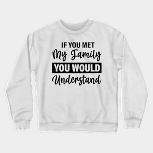 If you met my family you would understand Crewneck Sweatshirt